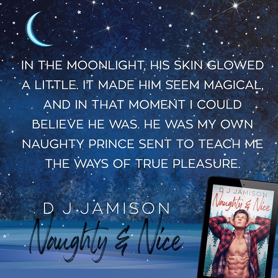 In the moonlight, his skin glowed a little. It made him seem magical, and in that moment I could believe he was. He was my own naughty prince sent to teach me the ways of true pleasure.