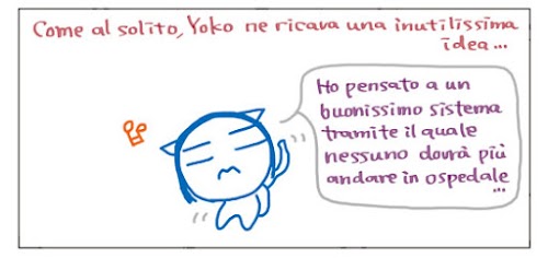 Come al solito, Yoko ne ricava una inutilissima idea… Ho pensato a un buonissimo sistema tramite il quale nessuno dovra’ più’ andare in ospedale…