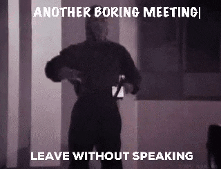When a meeting is so boring you have to leave without speaking