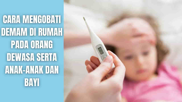 Cara Mengobati Demam Di Rumah Pada Orang Dewasa serta Anak-Anak dan Bayi Faktanya, demam adalah cara tubuh untuk membantu melawan infeksi. Infeksi adalah penyebab yang paling umum dari demam. Beberapa penyebab lainnya seperti kondisi peradangan, kanker tertentu, dan reaksi terhadap obat atau vaksin.  Akan tetapi ada banyak cara yang bisa dilakukan di rumah untuk mengobati demam. Di bawah ini sudah ada cara pengobatan demam pada orang dewasa serta anak-anak dan bayi:    Pengobatan Demam Di Rumah Pada Orang Dewasa Untuk mengatasi atau mengobati demam pada orang dewasa ada beberapa hal yang bisa dilakukan.  Minum Banyak Cairan Ketika demam, tubuh perlu menggunakan lebih banyak air untuk mengimbangi suhu yang meningkat. Hal ini dapat menyebabkan dehidrasi. Minum air atau minuman pengganti elektrolit dapat membantu rehidrasi (mengisi cairan) tubuh.  Istirahat Untuk melawan infeksi membutuhkan banyak energi. Orang harus beristirahat sebanyak mungkin untuk membantu tubuh pulih.  Mandi Air Hangat Perlu di ingat jangan mandi menggunakan air dingin pada saat demam. Hal ini akan menyebabkan badan menggigil, yang akan meningkatkan suhu tubuh lebih banyak lagi.  Maka mandilah menggunakan air hangat atau suam-suam kuku untuk membantu tubuh menjadi dingin. Mandi juga dapat membantu menenangkan otot yang lelah.  Menggunakan Obat Yang Dijual Bebas Obat-obatan biasanya tidak diperlukan untuk mengobati demam. Namun, beberapa obat bebas (OTC) dapat membantu mengurangi demam dan membuat seseorang merasa lebih nyaman. Ada beberapa obat yang bisa digunakan:  Ibuprofen Parasetamol Naproxen  Berpakaian Ringan Ketika demam seseorang akan merasa panas satu menit dan dingin berikutnya. Mengenakan terlalu banyak lapisan dapat memerangkap panas ke tubuh, meningkatkan suhu tubuh lebih jauh.  Orang harus memakai beberapa lapis dan menambahkan lebih banyak jika mereka mulai merasa kedinginan.    Pengobatan Demam Di Rumah Pada Anak-Anak dan Bayi Untuk mengobati demam pada anak-anak memang mirip dengan pengobatan untuk orang dewasa. Namun, ada beberapa perbedaan halus yang diantaranya:  Minum Banyak Cairan Sama seperti orang dewasa, anak yang demam juga membutuhkan banyak cairan. Namun, sulit untuk membuat anak kecil minum air ekstra. Ada beberapa alternatif yang lebih menarik yaitu:  Kaldu ayam hangat (kuah sop ayam) Es potong Rasa jelly Jus buah namun harus encer  Istirahat Ketika anak-anak diberi obat mungkin akan merasa lebih baik. Sehingga mereka mungkin merasa lebih energik dan menyenangkan. Namun, penting untuk memastikan bahwa anak-anak beristirahat sampai demam atau sakitnya hilang.  Jika seorang anak tidak dapat tidur atau bersantai, orang tua dan pengasuh dapat mencoba membacakan cerita atau memainkan musik lembut untuk mereka.  Mandi Air Hangat Anak-anak mungkin tidak mau mandi ketika mereka sakit. Pilih alternatif adalah meletakkan waslap hangat di dahi anak untuk membantu meredakan demam.  Perlu diingat orang tidak boleh mengoleskan alkohol ke kulit anak untuk meredakan demam. Alkohol bisa berbahaya bila terserap ke dalam kulit.  Minum Obat OTC Sama seperti orang dewasa, obat biasanya tidak diperlukan untuk anak yang demam. Namun, mengonsumsi obat bebas dapat membantu mengurangi demam dan membuat anak merasa lebih nyaman. Salah satu obat yang cocok untuk anak-anak dari segala usia adalah asetaminofen.  Perlu diingat obat tidak cocok untuk anak di bawah usia tertentu. Ini termasuk aspirin, yang tidak cocok untuk orang di bawah usia 16 tahun dan ibuprofen yang tidak cocok untuk anak di bawah usia 3 bulan atau mereka yang beratnya di bawah 5 kilogram. Ibuprofen juga tidak cocok untuk anak-anak penderita asma.  Jadi selalu konsultasikan ke dokter atau apoteker tentang obat dan dosis obat yang tepat untuk mengobati anak Anda.    Namun sangat perlu diperhatikan, jika mengalami demam yang sangat tinggi dan tidak merespon pengobatan, maka segera lakukan konsultasi ke dokter untuk mendapatkan penanganan yang lebih tepat.