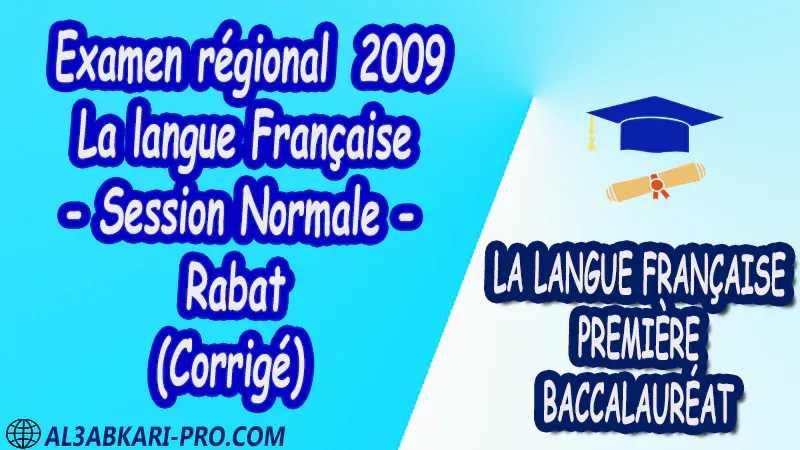 Examen régional Français - Session Normale - Rabat 2009 (Corrigé) 1 ère bac PDF la langue française première baccalauréat 1 ere Examens régionaux corrigés biof pdf 1 er امتحانات جهوية في اللغة الفرنسية اولى باك مع التصحيح امتحانات جهوية في اللغة الفرنسية أولى البكالوريا جميع الشعب و لكل جهات المغرب مع التصحيح الامتحان الجهوي الموحد للسنة الأولى بكالوريا اللغة الفرنسية