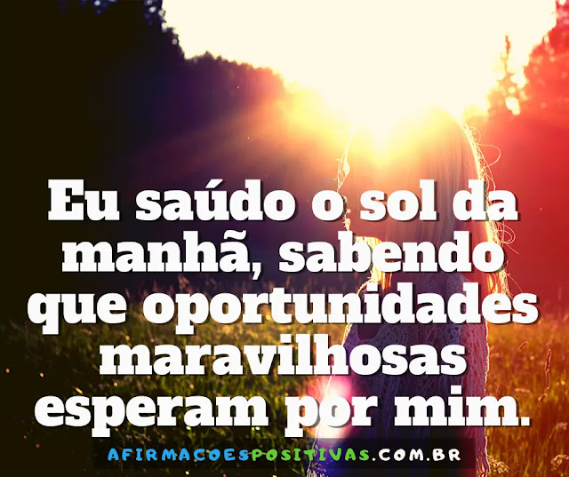 imagem: Afirmações Positivas: Eu saúdo o sol da manhã sabendo que oportunidades maravilhosas esperam por mim.