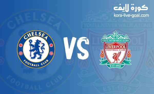 مشاهدة مباراة ليفربول وتشيلسي بث مباشر في الدوري الانجليزي عبر koora live