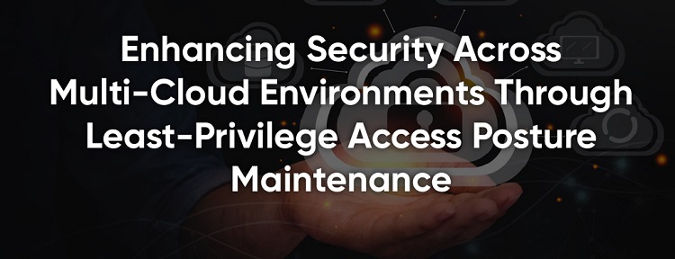 Enhancing Security Across Multi-Cloud Environments Through Least-Privilege Access Posture Maintenance