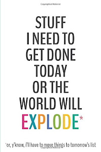 Stuff I Need To Get Done Today Or The World Will Explode -6x9 To-Do List Journal: Daily Checklist Planner, 120 Pages - A Fun, Easy Tool to Get Organized (Daily To-Do List Notebook Journals)