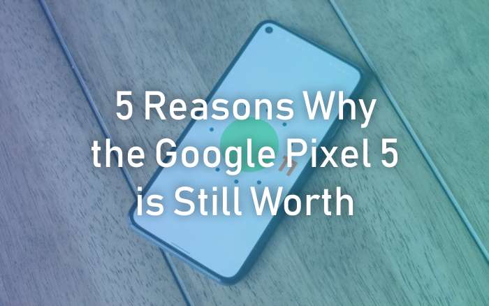 Google Pixel 5 is Still Worth