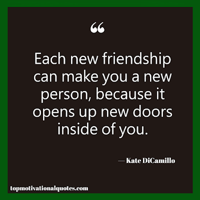 Each new friendship can make you a new person, because it opens up new doors inside of you.