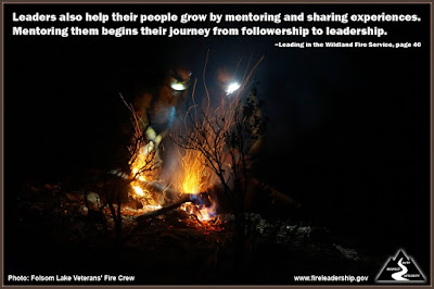 Leaders also help their people grow by mentoring and sharing experiences. Mentoring them begins their journey from followership to leadership. – Leading in the Wildland Fire Service, page 40