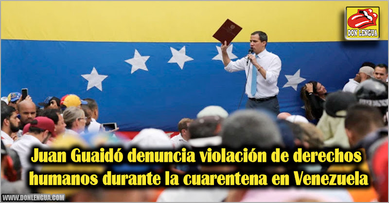 Juan Guaidó denuncia violación de derechos humanos durante la cuarentena en Venezuela