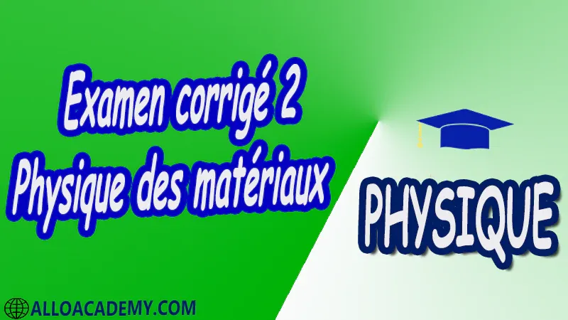 Examen corrigé 2 Physique des matériaux pdf Compléments de cristallographie réseau réciproque diffraction X Classification des matériaux Propriétés électroniques théorie des bandes distribution des électrons dans les métaux isolants et semi-conducteurs conductivité électrique propriétés thermiques vibration du réseau (phonons) conductivité thermique chaleur spécifique propriétés électriques ferroélectricité piézoélectricité diélectrique Propriétés magnétiques diamagnétisme paramagnétisme ferromagnétisme Supraconducteurs