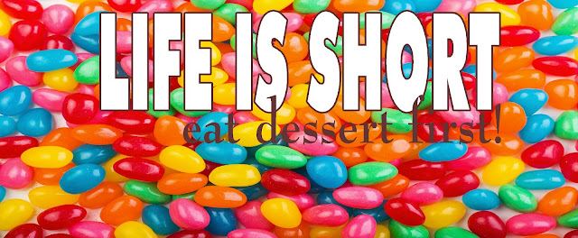 "Life is Short...eat dessert first"