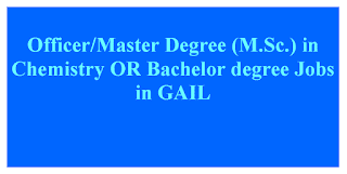 Officer/Master Degree (M.Sc.) in Chemistry OR Bachelor degree Jobs in GAIL