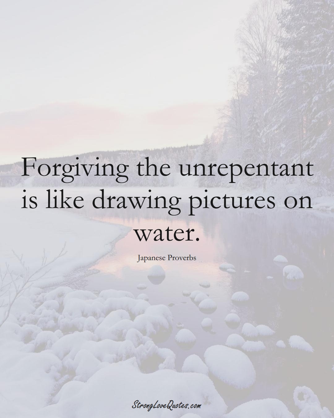 Forgiving the unrepentant is like drawing pictures on water. (Japanese Sayings);  #AsianSayings