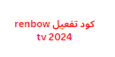 كود تفعيل renbow tv 2024 بطريقة مجانية علي معظم الاجهزه