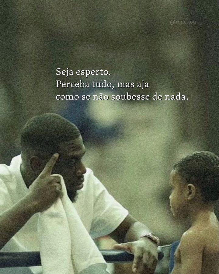 Seja esperto. Perceba tudo, mas aja como se não soubesse de nada. Seja esperto. Perceba tudo, mas aja como se não soubesse de nada.