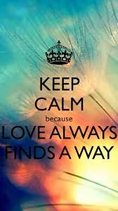 Keep Calm Because Love Always Finds A Way