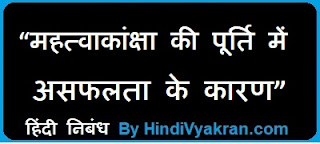 Hindi Essay on “Mahatvakanksha ki Poorti mein Asafalta ke Karan”, “महत्वाकांक्षा की पूर्ति में असफलता के कारण हिंदी निबंध”