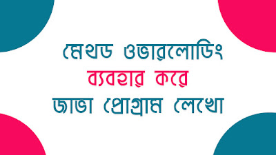 মেথড ওভারলোডিং ব্যবহার করে একটি জাভা প্রোগ্রাম লেখো 