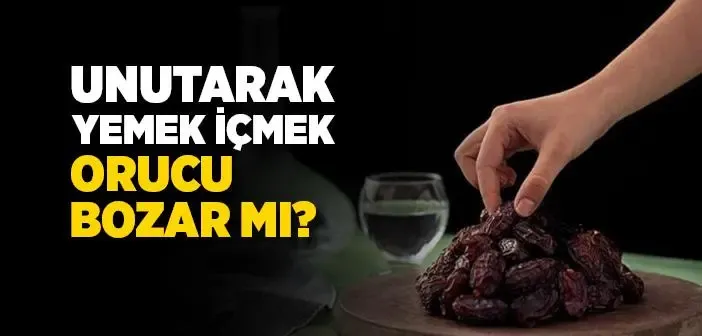 Oruçluyken Unutup Yemek İçmek Orucu Bozar mı?