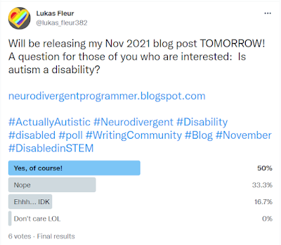 Will be releasing my Nov 2021 blog post TOMORROW!  A question for those of you who are interested:  Is autism a disability?, Yes, of course! 50%, Nope 33.3%, Ehhh... IDK 16.7%, Don't care LOL 0%, 6 votes final results