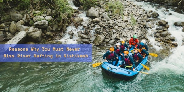 Reasons Why You Must Never Miss River Rafting in Rishikesh