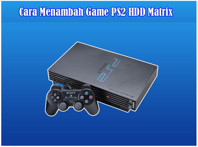 Cara Mudah Menambah dan Memasukkan Game PS2 ISO Ke Hard Disk Matrix