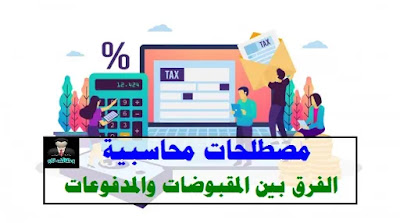 مصطلحات محاسبية - الفرق بين المقبوضات والمدفوعات | وظائف ناو