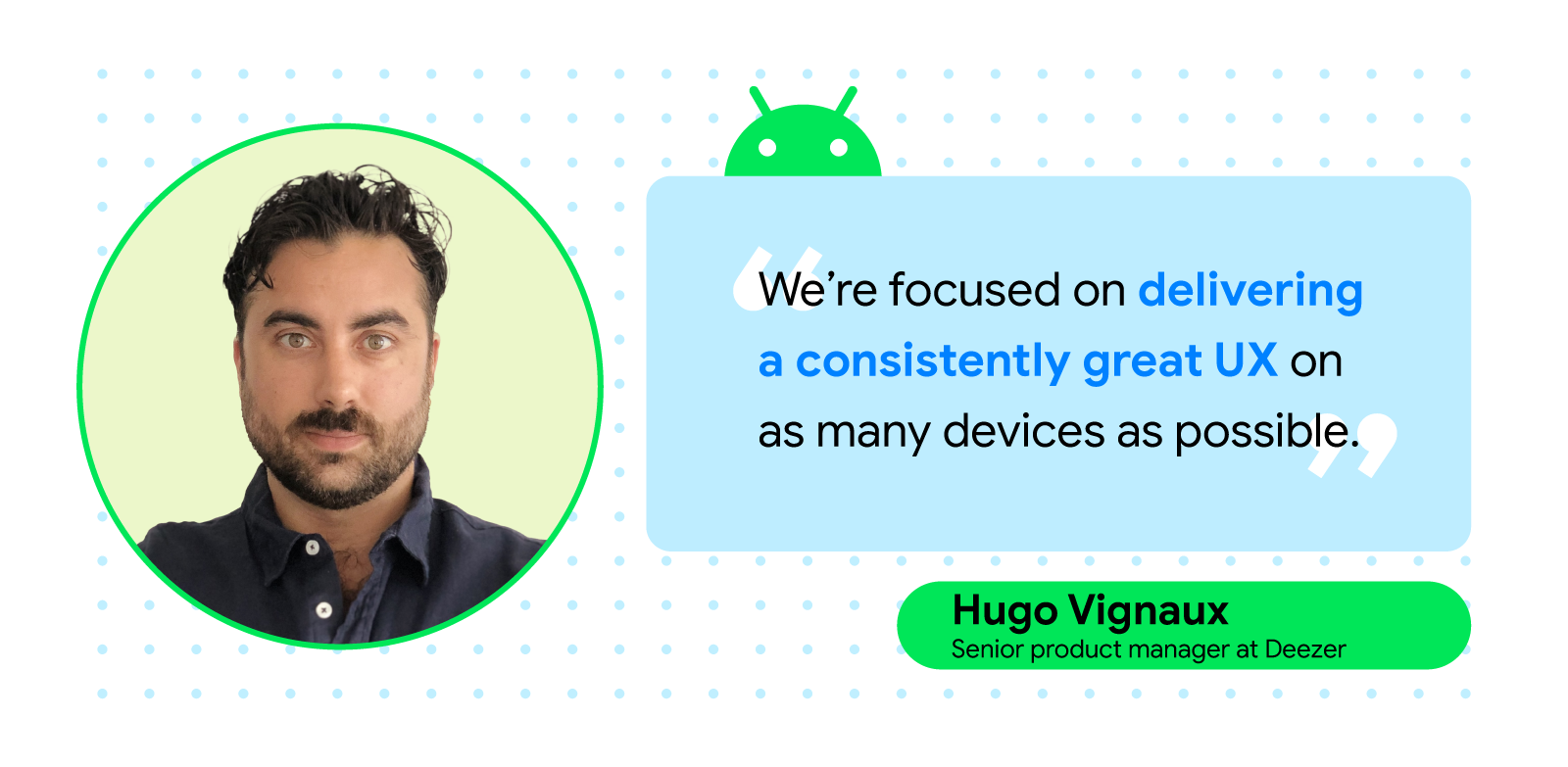 We’re focused on delivering a consistently great UX on as many devices as possible.” — Hugo Vignaux, senior product manager at Deezer