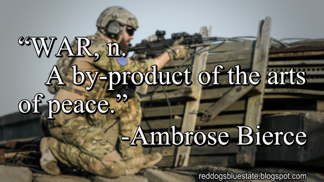 “WAR, n. A by-product of the arts of peace.” -Ambrose Bierce