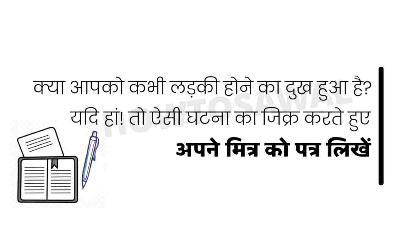 क्या आपको कभी लड़की होने का दुख हुआ है? यदि हां! तो ऐसी घटना का जिक्र करते हुए एक पत्र लिखें।