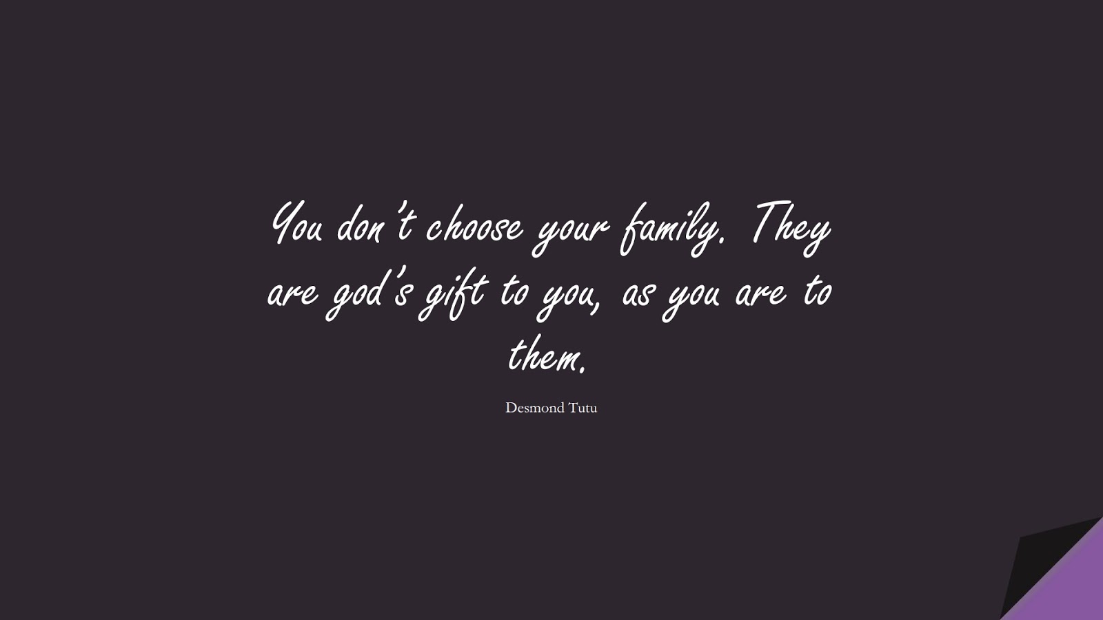 You don’t choose your family. They are god’s gift to you, as you are to them. (Desmond Tutu);  #SuccessQuotes