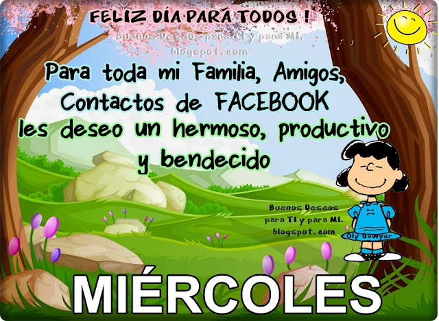 FELIZ DÍA PARA TODOS !!!  Para toda mi Familia, Amigos,  Contactos de FACEBOOK, les deseo un hermoso, productivo y bendecido MIÉRCOLES !!!