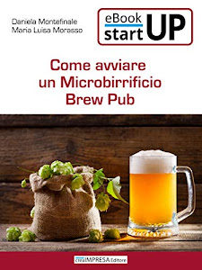 Come aprire un Microbirrificio Brew Pub: Il business della birra artigianale: le diverse ricette, fasi della produzione, attrezzature, locali, marketing, ... il tuo nuovo Microbirrificio artigianale.