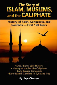 The Story of Islam, Muslims, and the Caliphate: History of Faith, Conquests, and Conflicts - First 100 Years