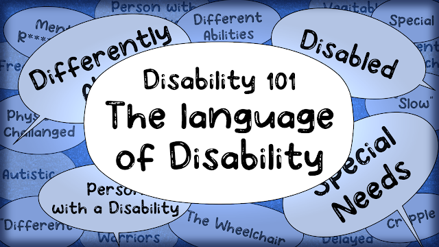 An image of overlapping speech bubbles on a blue background containing several terms, ranging from commonly accepted to offensive, used to refer to disabled people. Some of the more easily visible bubbles say things like "differently abled," "Disabled," "Special Needs," "Person With a Disability," "Special," "Slow" and many more. In the centre, the biggest bubble says "Disability 101: The Language of Disability."