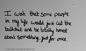 i wish that some people in my life would just cut the bullshit and be totally honest about something just for once puta