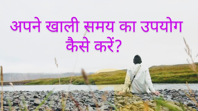 अपने खाली समय को  सही तरीके से  इस्तेमाल करना सीखो | khali samay me kya kare?