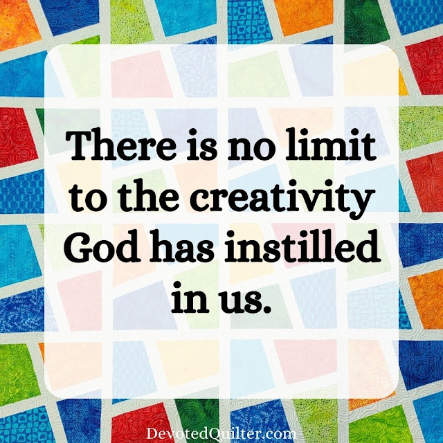 There is no limit to the creativity God has instilled in us  | DevotedQuilter.com