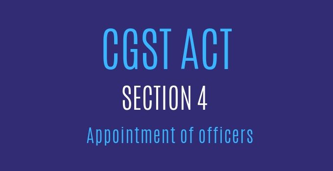 CGST Act : Section 4 : Appointment of officers.