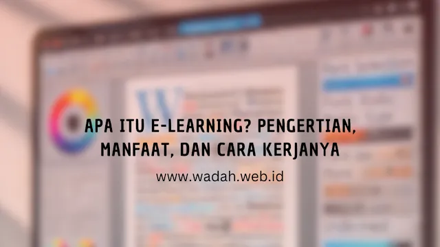 Apa Itu E-learning? Pengertian, Manfaat, dan Cara Kerjanya
