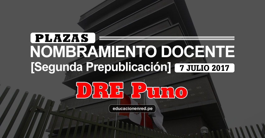 DRE Puno: Plazas Puestas a Concurso Nombramiento Docente 2017 [SEGUNDA PREPUBLICACIÓN - MINEDU] www.drepuno.gob.pe