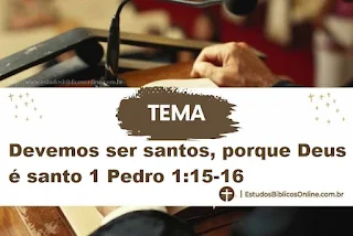 Devemos ser santos, porque Deus é santo 1 Pedro 1:15-16