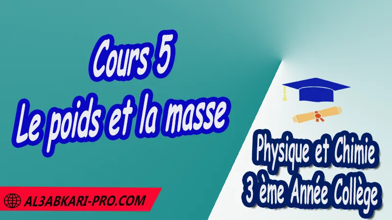 Cours 5 Le poids et la masse - 3 ème Année Collège 3APIC pdf Le poids et la masse , Physique et Chimie de 3 ème Année Collège BIOF 3AC , 3APIC option française , Cours de le poids et la masse , Résumé de le poids et la masse , Exercices corrigés de le poids et la masse , Activités de le poids et la masse , Devoirs corrigés , Fiches pédagogiques de le poids et la masse , Contrôle corrigé , Examens régionaux corrigés , Travaux dirigés td الثالثة اعدادي خيار فرنسي , مادة الفيزياء والكيمياء خيار فرنسية , الثالثة اعدادي , مسار دولي