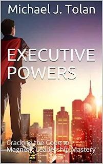 Executive Powers: Cracking the Code to Magnetic Leadership Mastery by Michael J. Tolan