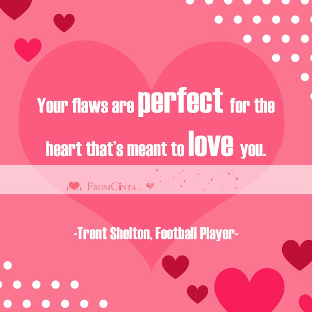 “Your flaws are perfect for the heart that’s meant to love you.” – Trent Shelton, Football Player