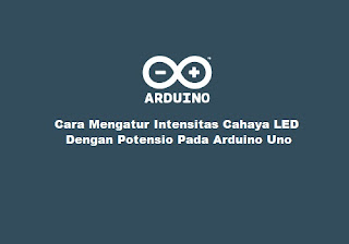 Cara Mengatur Intensitas Cahaya LED dengan Potensio Pada Arduino Uno