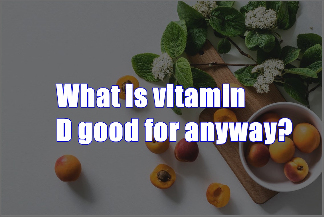 What Is Vitamin D Good For Anyway