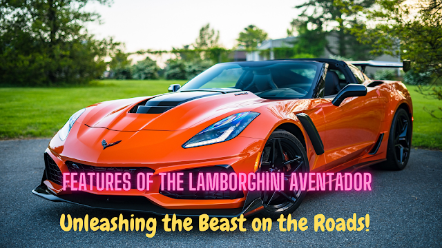 Features of the Lamborghini Aventador: Unleashing the Beast on the Roads!