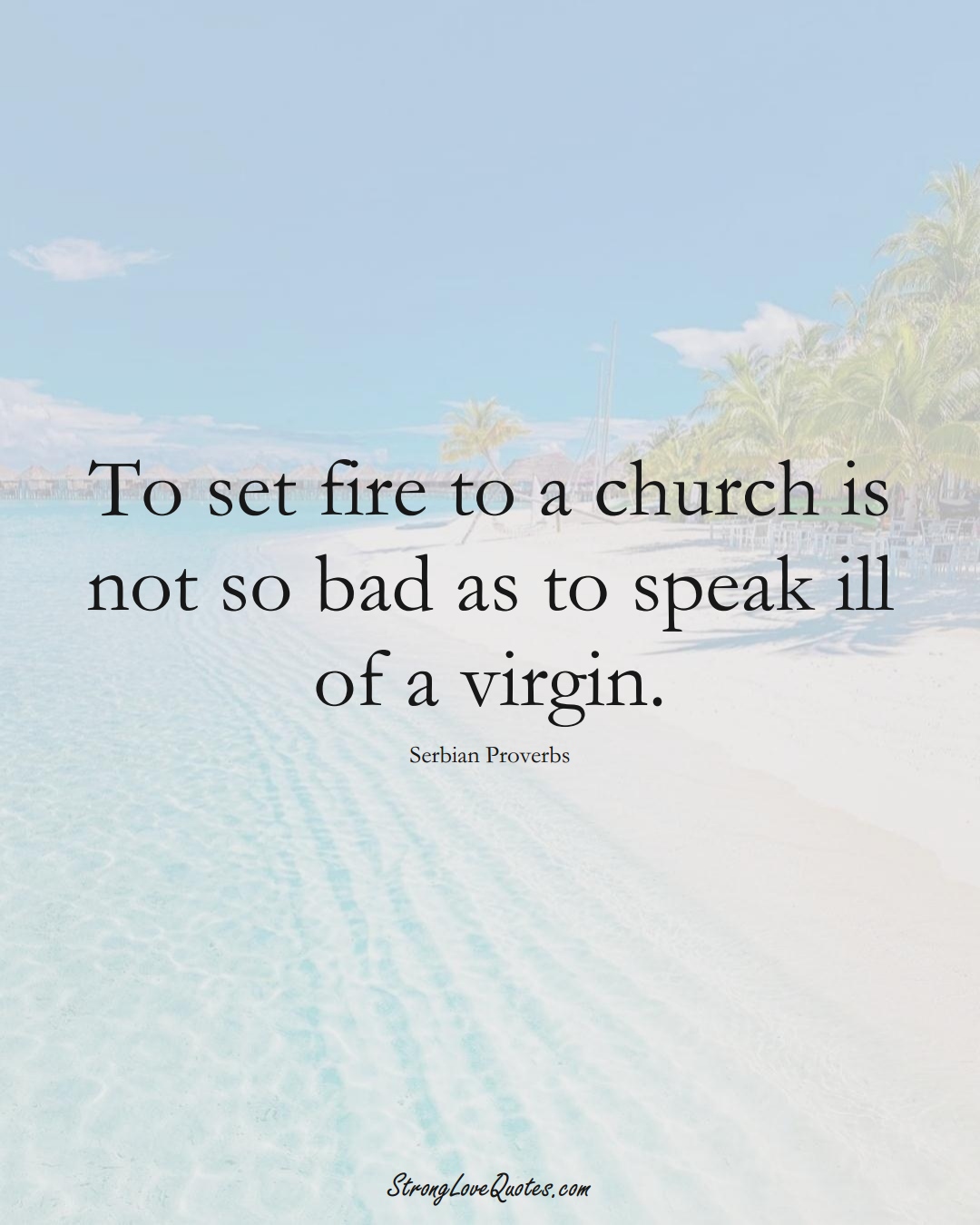 To set fire to a church is not so bad as to speak ill of a virgin. (Serbian Sayings);  #EuropeanSayings