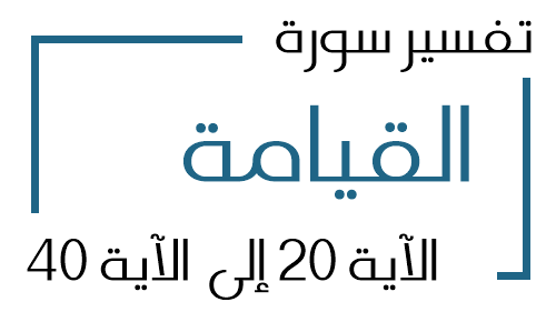 75- تفسير سورة القيامة من الآية 20 إلى الآية 40